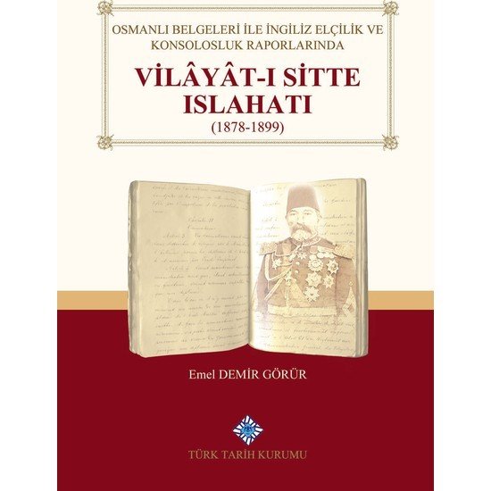 Osmanlı Belgeleri Ile Ingiliz Elçilik ve Konsolosluk Raporlarında Vilâyât-I Sitte ISLAHATI(1878-1899) - Emel Demir Görür / ciltli