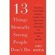 13 Things Mentally Strong People Don't Do: Take Back Your Power, Embrace Change, Face Your Fears, And Train Your Brain For Happiness And Success  - Amy Morin