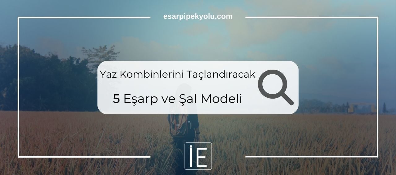 Yaz Kombinlerini Taçlandıracak 5 Eşarp Ve Şal Modeli