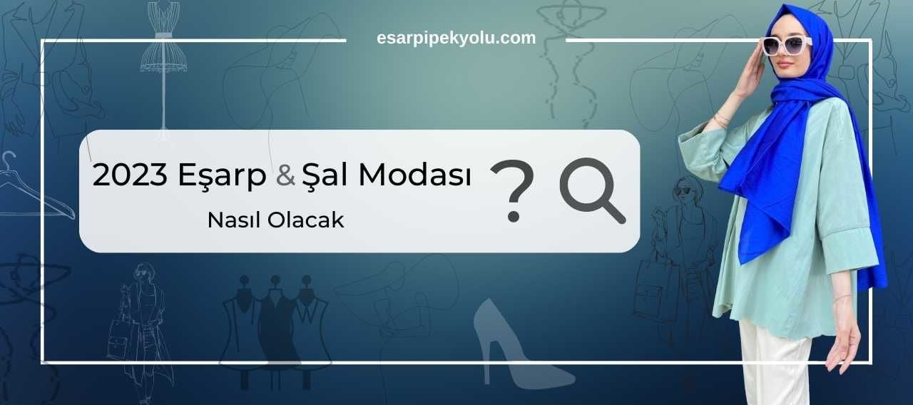 2023 Eşarp & Şal Modası Nasıl Olacak?