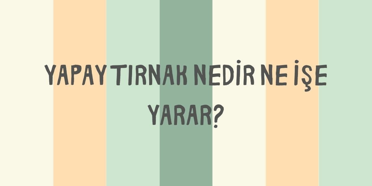 Yapay Tırnak Nedir Ne İşe Yarar?