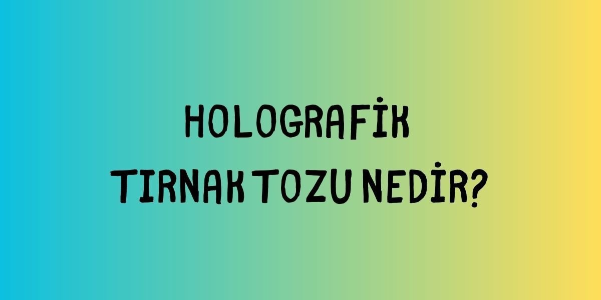 Holografik Tırnak Tozu Nedir?