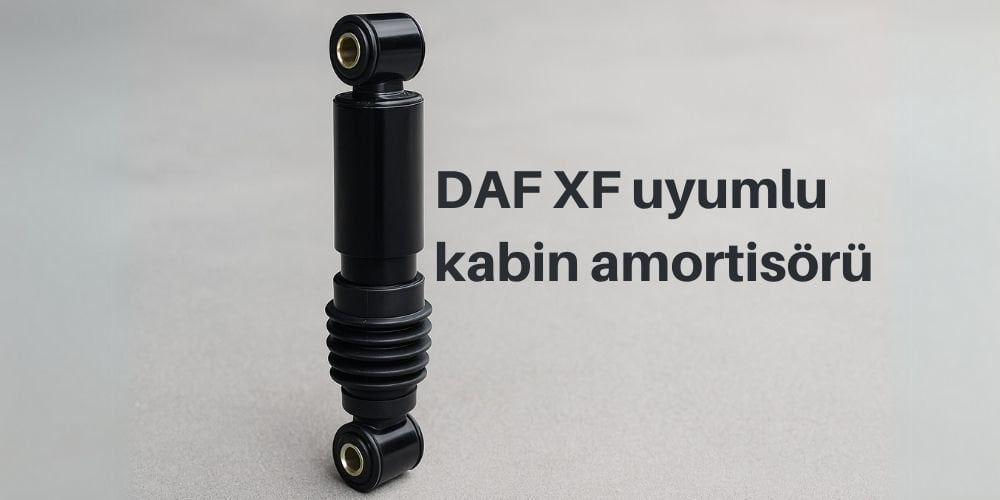 Kabin Amortisörü Nedir? DAF Kabin Amortisörü Seçerken Nelere Dikkat Edilmeli?