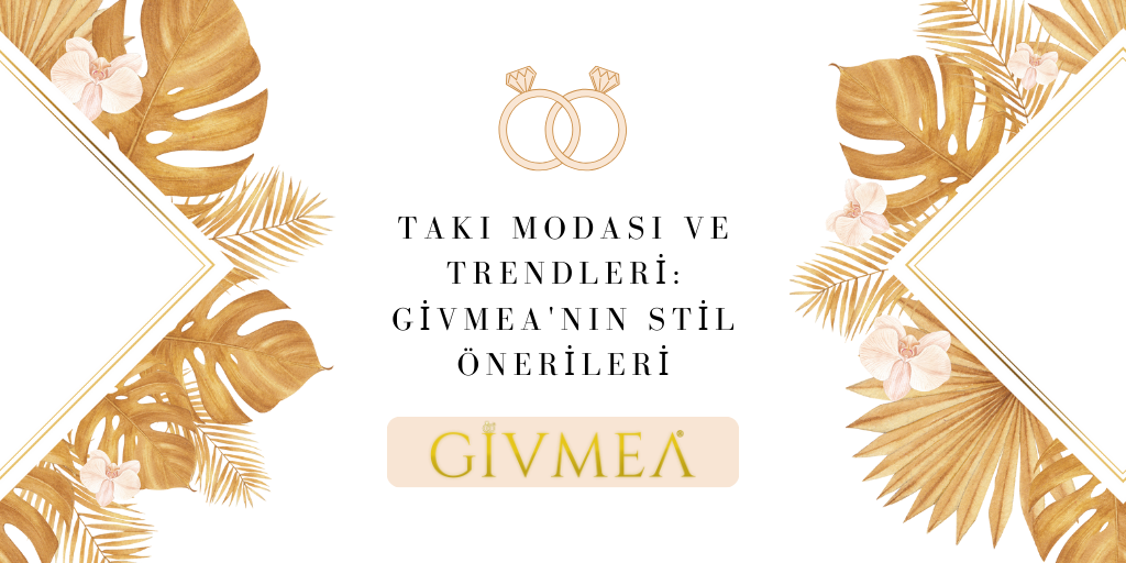 Takı Modası ve Trendleri: Givmea'nın Stil Önerileri