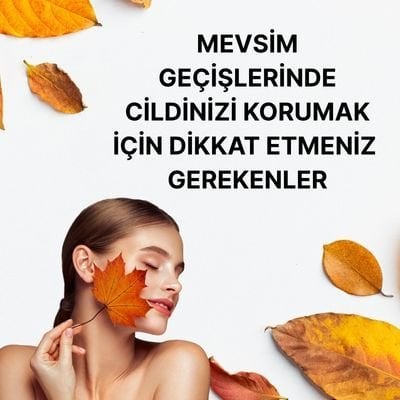  Mevsim Geçişlerinde Cildinizi Korumak İçin Dikkat Etmeniz Gerekenler