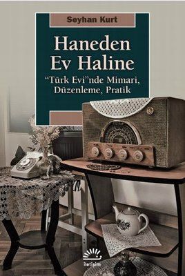 Haneden Ev Haline: Türk Evi'nde Mimari - Düzenleme - Pratik