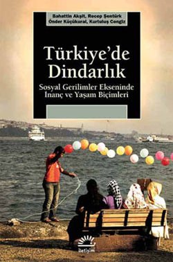 Türkiyede Dindarlık - Sosyal Gerilimler Ekseninde İnanç ve Yaşam Biçimleri