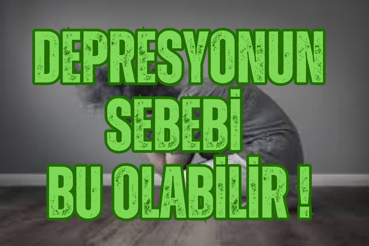 DEPRESYONUN SEBEBİ BU OLABİLİR!