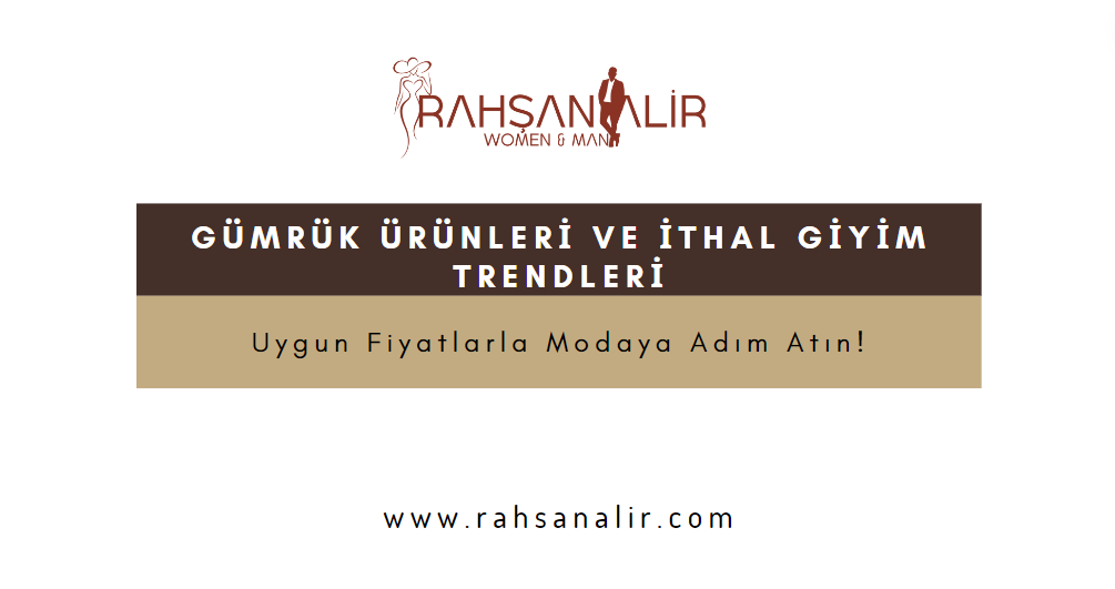 Gümrük Ürünleri ve İthal Giyim Trendleri: Uygun Fiyatlarla Modaya Adım Atın!