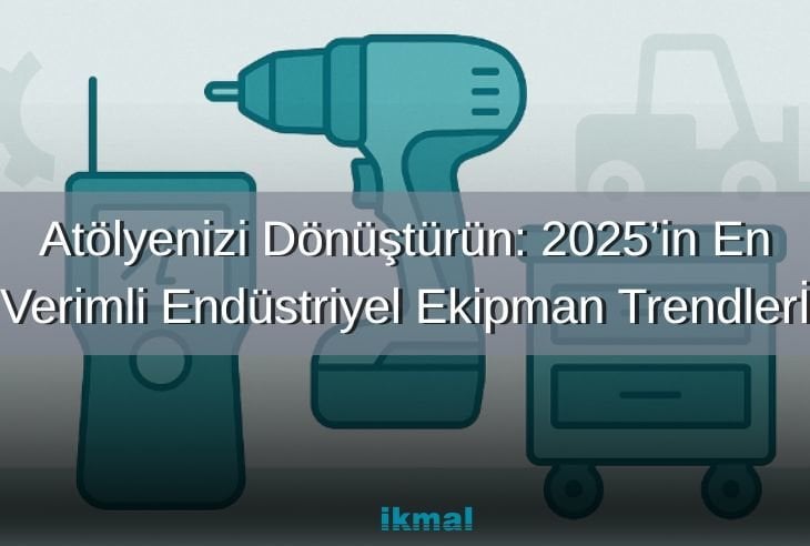 Atölyenizi Dönüştürün: 2025’in En Verimli Endüstriyel Ekipman Trendlerİ