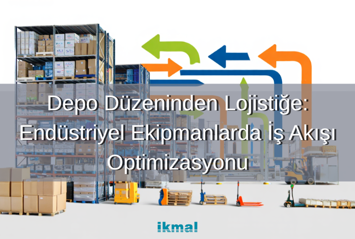 Depo Düzeninden Lojistiğe: Endüstriyel Ekipmanlarda İş Akışı Optimizasyonu