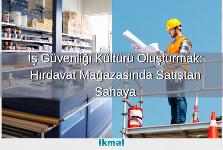 İş Güvenliği Kültürü Oluşturmak: Hırdavat Mağazasında Satıştan Sahaya