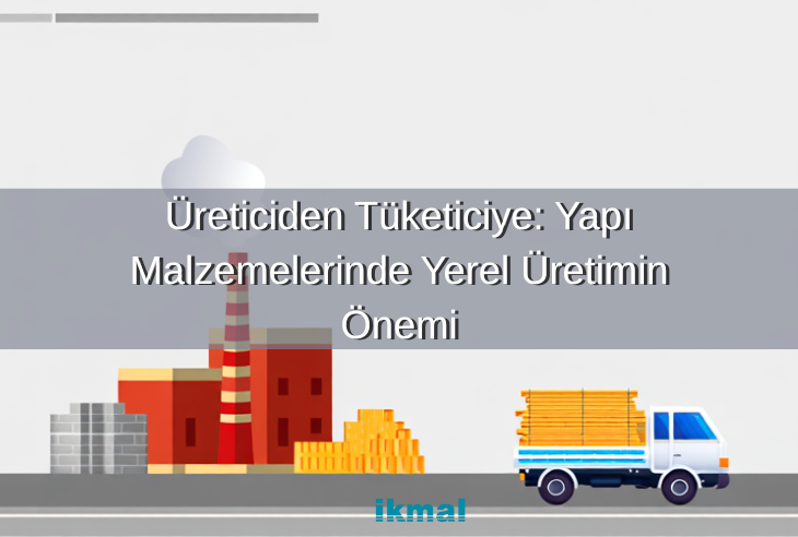 Üreticiden Tüketiciye: Yapı Malzemelerinde Yerel Üretimin Önemi