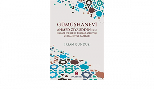 Gümüşhanevi Ahmed Zı̇yaüddin (k.s.) Hayatı-Eserleri-Tarikat Anlayışı ve Halı̇dı̇yye Tarikatı