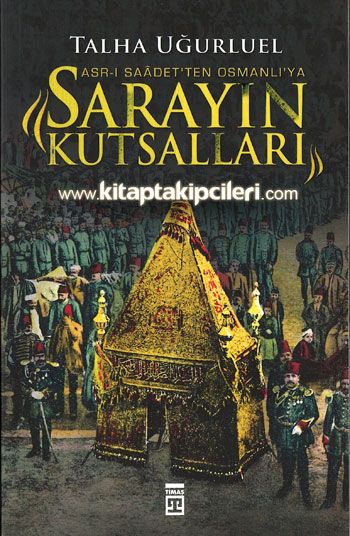 Sarayın Kutsalları Asrı Saadet'den Osmanlı'ya, Talha Uğurluel, Renkli Resimli