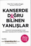 Kanserde Doğru Bilinen Yanlışlar, Yanıltıcı Efsanelerden Uzak Bilimsel Tamamlayıcı Kanser Tedavisi, Gerçek İyileşme Öyküleri, Prof. Dr. Canfeza Sezgin 488 Sayfa