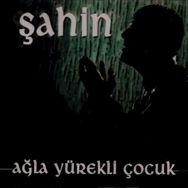 ŞAHİN - AĞLA YÜREKLİ ÇOCUK