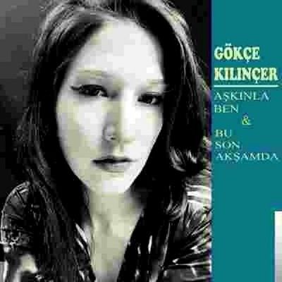 GÖKÇE KILINÇER - BU SON AKŞAMDA & AŞKINLA BEN