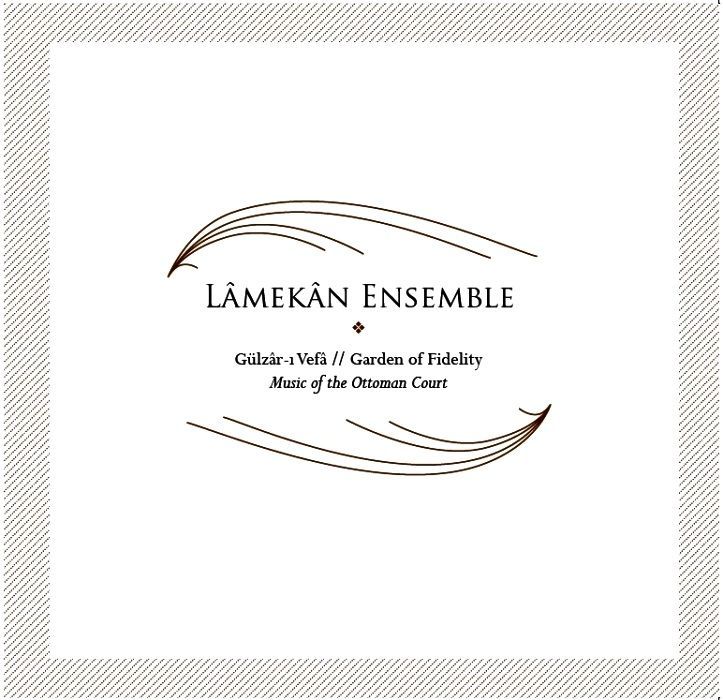 LAMEKAN ENSEMBLE - GÜLZÂR-I VEFÂ GARDEN OF FIDELITY  MUSIC OF THE OTTOMAN COURT