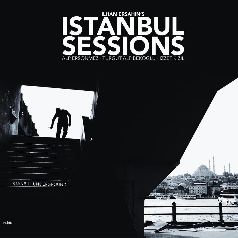 ILHAN ERŞAHIN’S  ISTANBUL SESSIONS - ISTANBUL UNDERGROUND