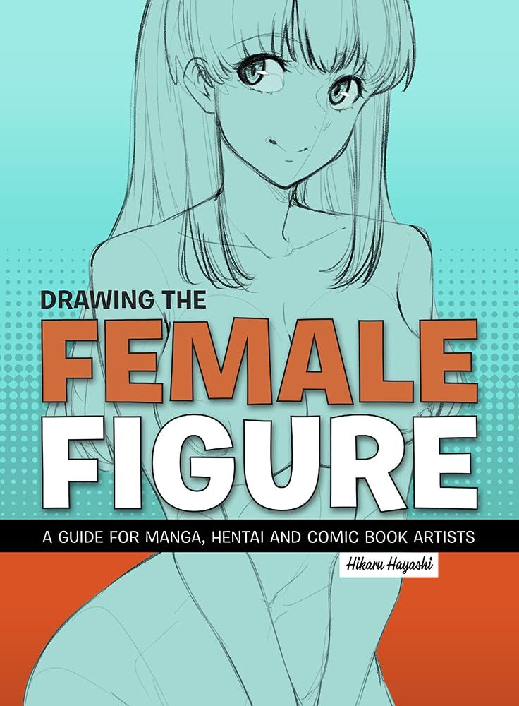 Drawing the Female Figure: A Guide for Manga, Hentai and Comic Book Artists