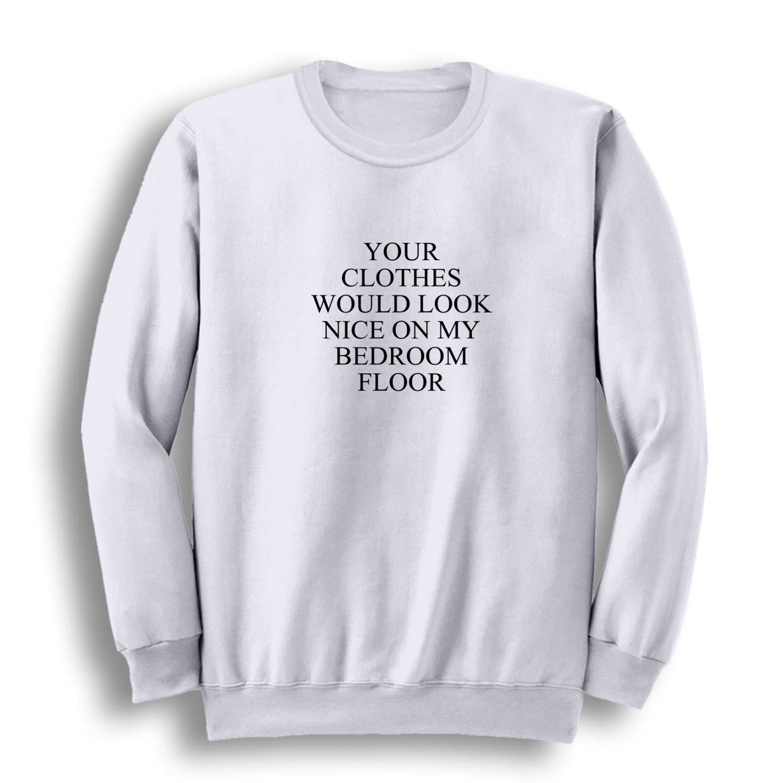 Your Clothes Would Look Nice On My Bedroom Floor Baskılı Sweatshirt
