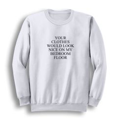 Your Clothes Would Look Nice On My Bedroom Floor Baskılı Sweatshirt