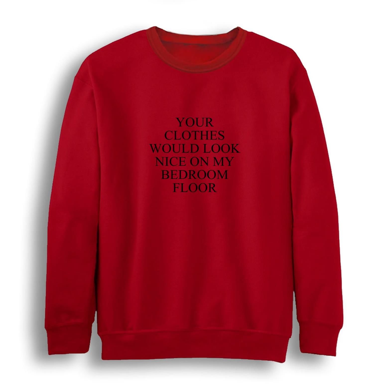 Your Clothes Would Look Nice On My Bedroom Floor Baskılı Sweatshirt