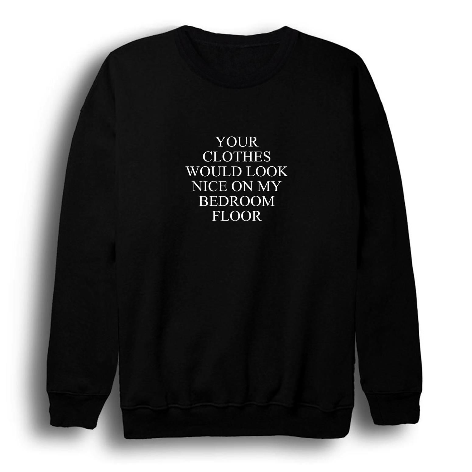 Your Clothes Would Look Nice On My Bedroom Floor Baskılı Sweatshirt