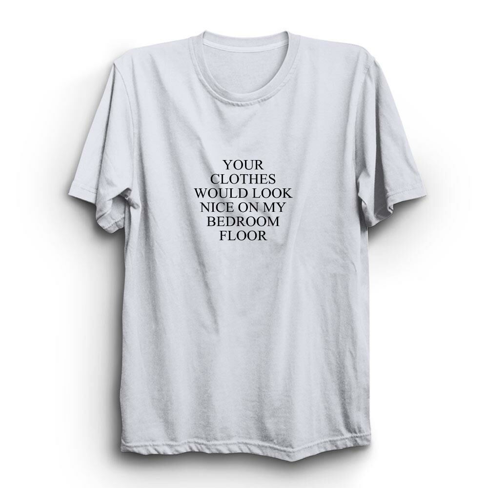 Your Clothes Would Look Nice On My Bedroom Floor Baskılı Tshirt