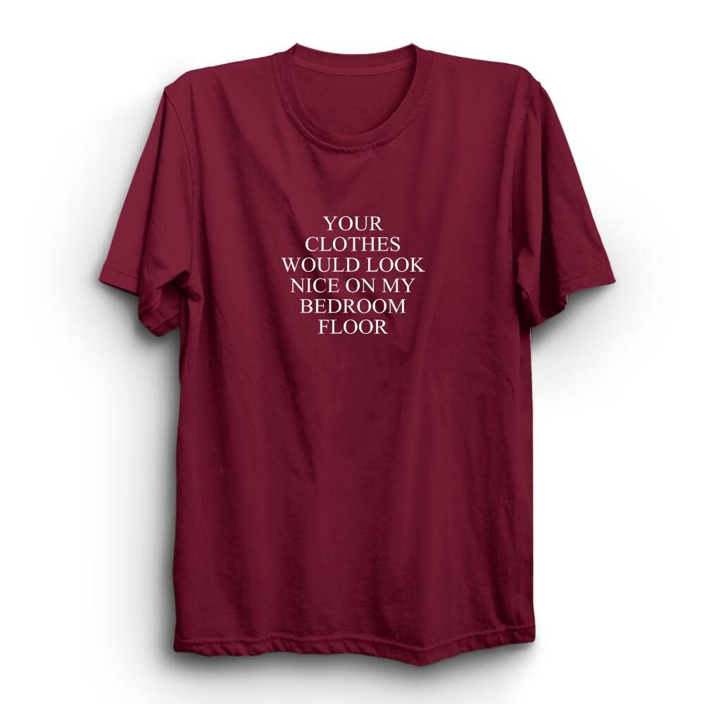 Your Clothes Would Look Nice On My Bedroom Floor Baskılı Tshirt
