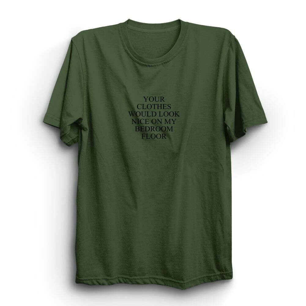 Your Clothes Would Look Nice On My Bedroom Floor Baskılı Tshirt