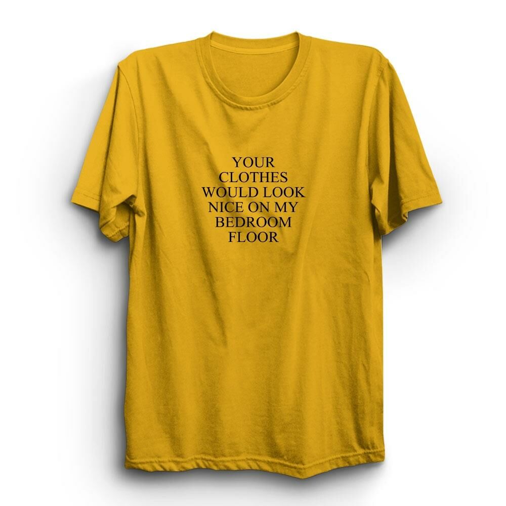 Your Clothes Would Look Nice On My Bedroom Floor Baskılı Tshirt