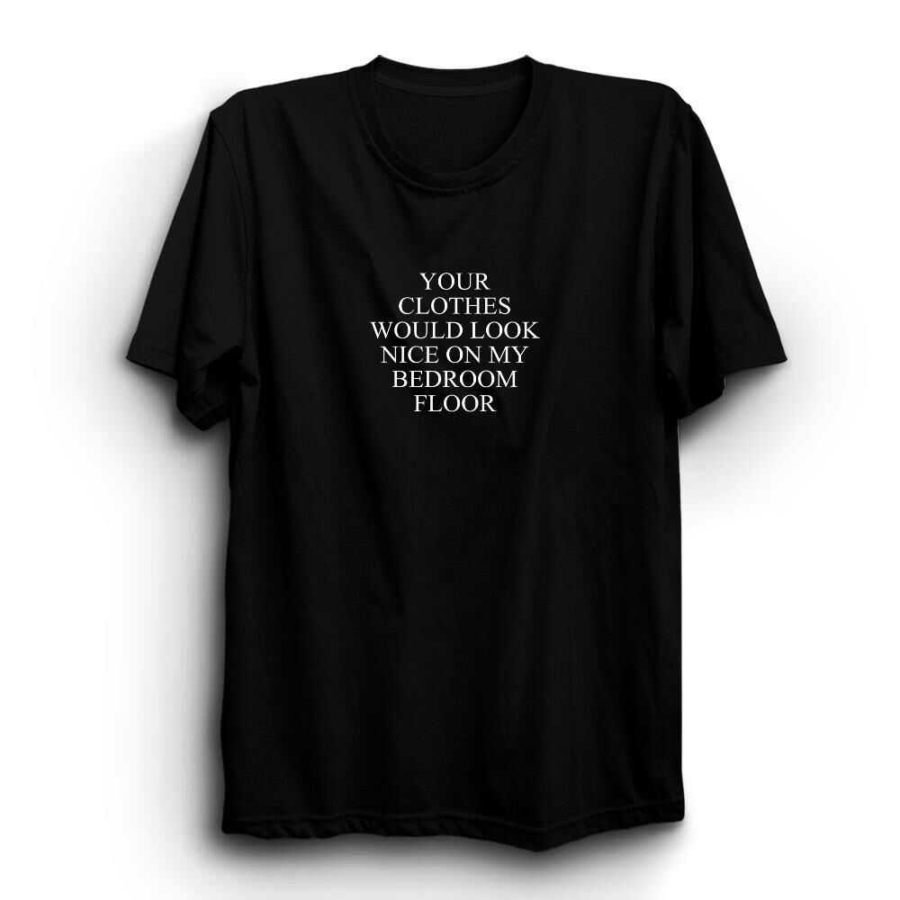 Your Clothes Would Look Nice On My Bedroom Floor Baskılı Tshirt