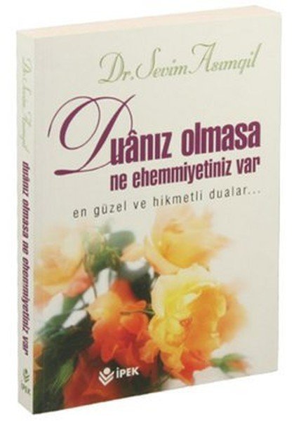Duanız Olmasa Ne Ehemmiyetiniz Var  En Güzel Ve Hikmetli Dualar..., İpek Yayınevi
