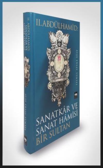 II. Abdülhamid: Sanatkar ve Sanat Hamisi Bir Sultan, Ayşe Ersay Yüksel