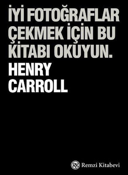 İyi Fotoğraflar Çekmek İçin Bu Kitabı Okuyun, Henry Carrol, Remzi Kitabevi