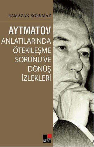 Aytmatov Anlatılarında Ötekileşme Sorunu Ve Dönüş İzlekleri, Ramazan Korkmaz