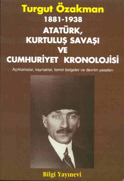 1881 1938 Atatürk Kurtuluş Savaşı ve Cumhuriyet Kronolojisi Açıklamalar Kaynaklar Temel Belgeler, Turgut Özakman