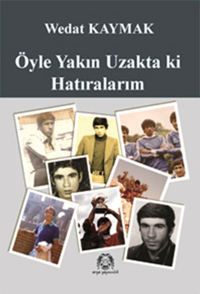 Öyle Yakın Uzakta Ki Hatıralarım, Wedat Kaymak, Arya Yayıncılık