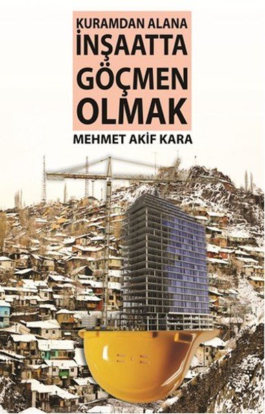 Kuramdan Alana İnşaatta Göçmen Olmak, Mehmet Akif Kara