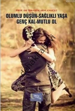 Olumlu Düşün Sağlıklı Yaşa - Genç Kal Mutlu Ol, İbrahim Arslanoğlu