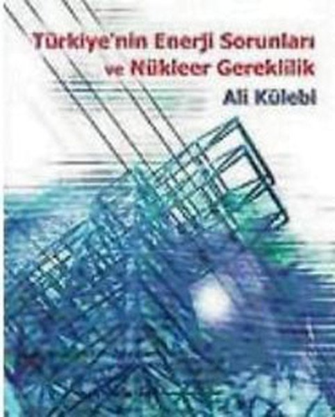 Türkiyenin Enerji Sorunları ve Nükleer Gereklilik, Ali Külebi