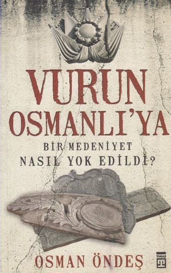 Vurun Osmanlıya, Bir Medeniyet Nasıl Yok Edildi?, Osman Öndeş