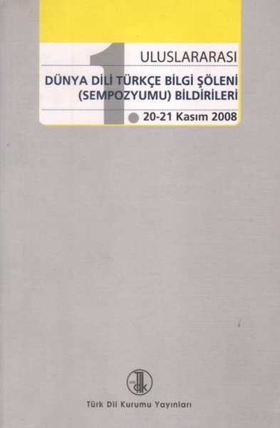 1. Uluslararası Dünya Dili Türkçe Bilgi Şöleni Sempozyumu Bildirileri