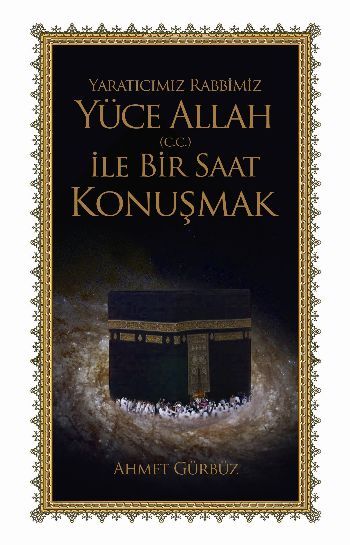 Yaratıcımız Rabbimiz Yüce Allah (c.c.) İle Bir Saat Konuşmak - Ahmet Gürbüz