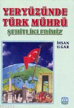 Yeryüzünde Türk Mührü Şehitliklerimiz, İhsan Ilgar, Yağmur Yayınları