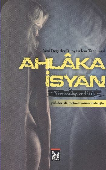 Yeni Değerler Dünyası İçin Toplumsal Ahlaka İsyan; Nietzsche ve Etik - Mehmet Münir Dedeoğlu