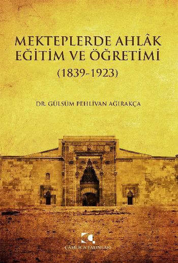 Mekteplerde Ahlak Eğitim ve Öğretimi (1839 - 1923), Gülsüm Pehlivan Ağırakça
