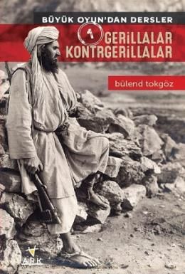 Büyük Oyun'dan Dersler 1: Gerillalar Kontrgerillalar, Bülend Tokgöz, Ark Kitapları